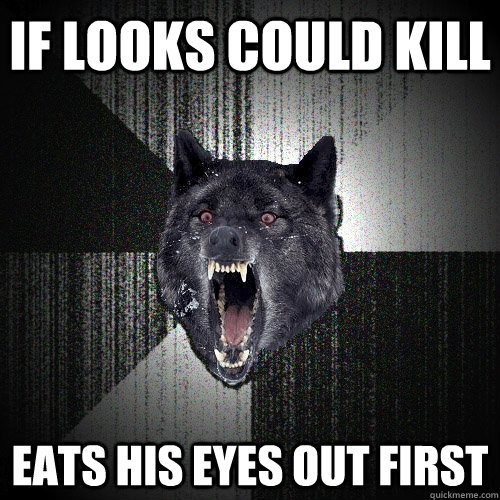If looks could kill eats his eyes out first  Insanity Wolf
