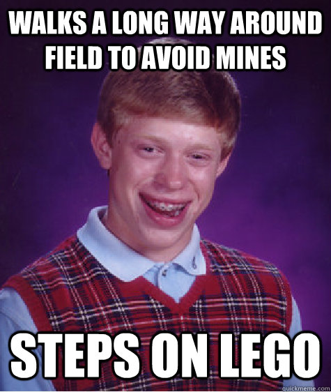 Walks a long way around field to avoid mines Steps on Lego  Bad Luck Brian