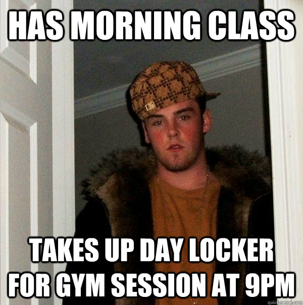 Has morning class takes up day locker for gym session at 9pm  Scumbag Steve