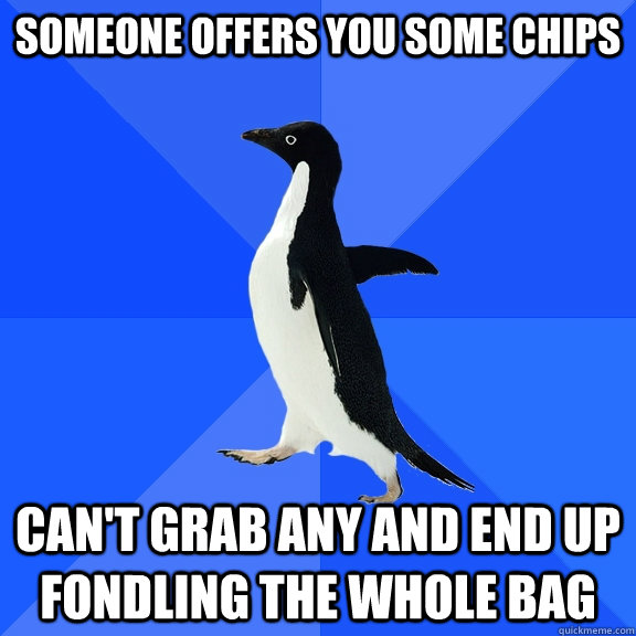 Someone offers you some chips can't grab any and end up fondling the whole bag  Socially Awkward Penguin