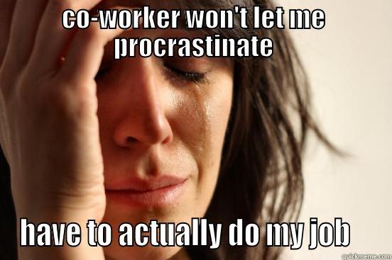CO-WORKER WON'T LET ME PROCRASTINATE HAVE TO ACTUALLY DO MY JOB    First World Problems