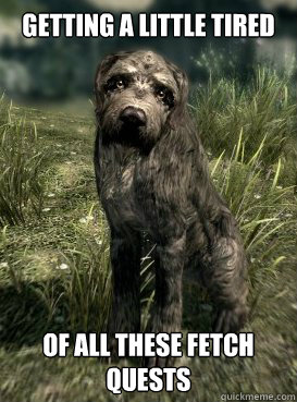 Getting A Little Tired of all these fetch quests - Getting A Little Tired of all these fetch quests  Skyrim Stump