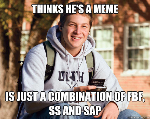 thinks he's a meme is just a combination of FBF, SS and SAP  College Freshman