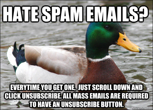 Hate Spam emails? Everytime you get one,  just scroll down and click unsubscribe. All mass emails are required to have an unsubscribe button.  Actual Advice Mallard