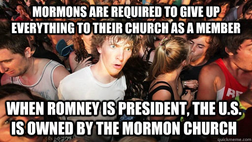 Mormons are required to give up everything to their church as a member When Romney is president, the u.s. is owned by the mormon church  Sudden Clarity Clarence