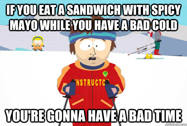 if you eat a sandwich with spicy mayo while you have a bad cold you're gonna have a bad time - if you eat a sandwich with spicy mayo while you have a bad cold you're gonna have a bad time  Super Cool Ski Instructor