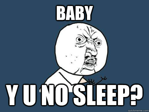 baby y u no sleep?  Y U No