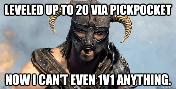 Leveled up to 20 via pickpocket Now I can't even 1v1 anything.  Skyrim time wasting