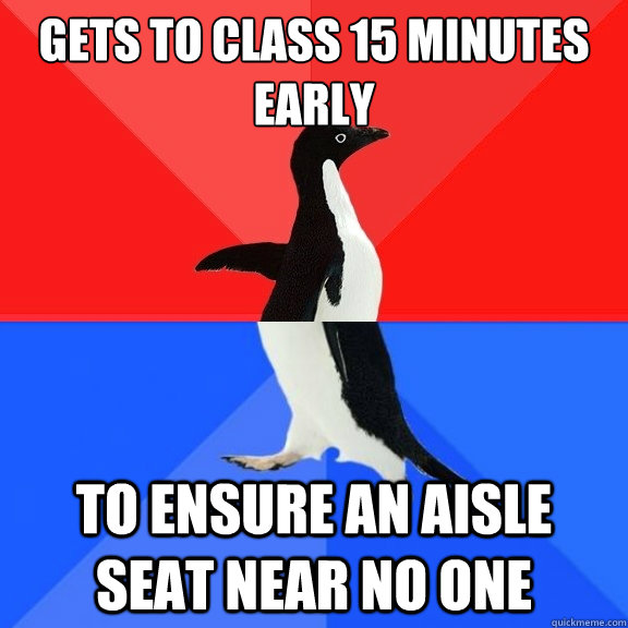 gets to class 15 minutes early to ensure an aisle seat near no one  Socially Awksome Penguin