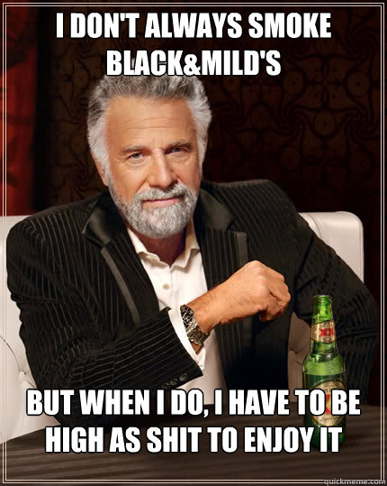 I don't always smoke Black&Mild's but when i do, i have to be high as shit to enjoy it  Dos Equis man