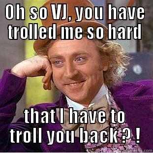 OH SO VJ, YOU HAVE TROLLED ME SO HARD THAT I HAVE TO TROLL YOU BACK ? ! Condescending Wonka