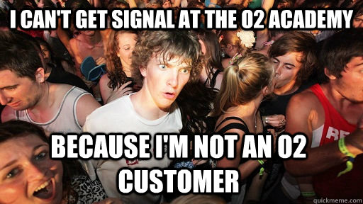 I can't get signal at the o2 academy Because I'm not an o2 customer  Sudden Clarity Clarence