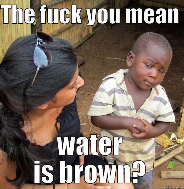 THE FUCK YOU MEAN  WATER IS BROWN? Skeptical Third World Kid