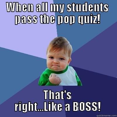 WHEN ALL MY STUDENTS PASS THE POP QUIZ! THAT'S RIGHT...LIKE A BOSS! Success Kid