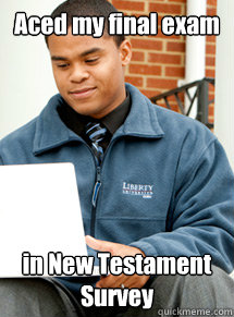 Aced my final exam in New Testament Survey - Aced my final exam in New Testament Survey  Liberty University Student