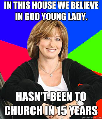 in this house we believe in God young lady. hasn't been to church in 15 years  Sheltering Suburban Mom