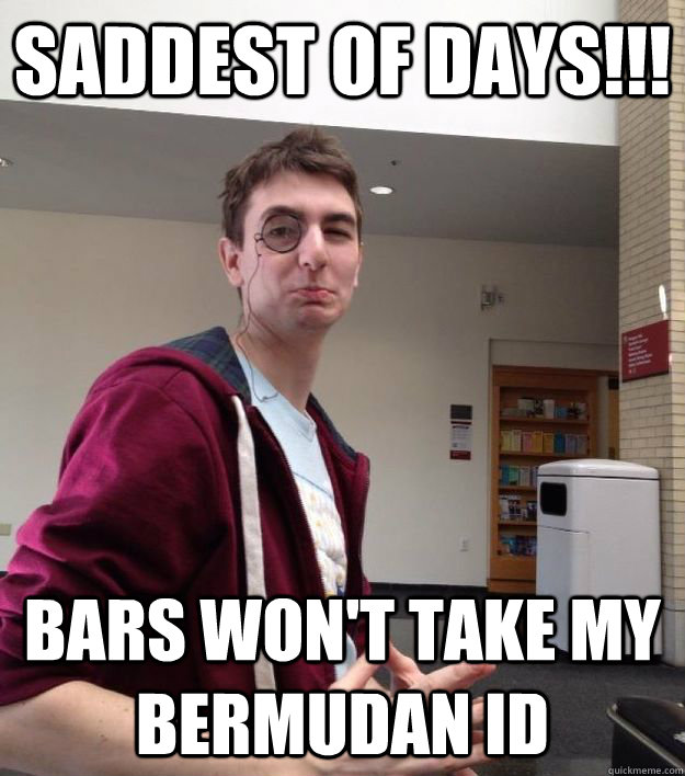 Saddest of days!!! Bars won't take my Bermudan ID - Saddest of days!!! Bars won't take my Bermudan ID  Genocide