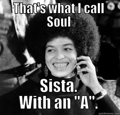 THAT'S WHAT I CALL SOUL SISTA. WITH AN 