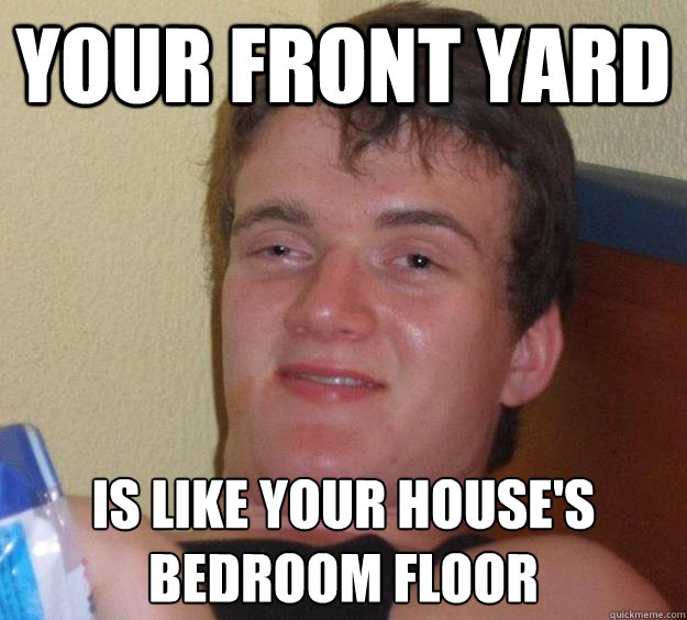 Your front yard is like your house's
bedroom floor - Your front yard is like your house's
bedroom floor  10 Guy