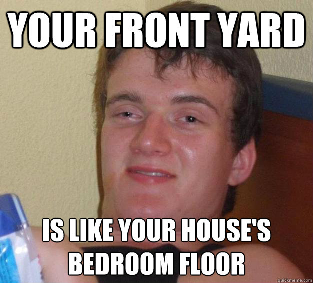 Your front yard is like your house's
bedroom floor  10 Guy