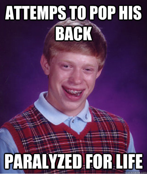 attemps to pop his back paralyzed for life  Bad Luck Brian