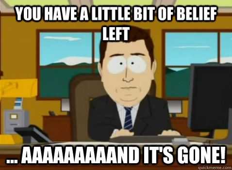 You have a little bit of belief left ... aaaaaaaaand it's gone! - You have a little bit of belief left ... aaaaaaaaand it's gone!  South Park Banker