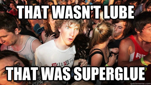 That wasn't Lube that was superglue   Sudden Clarity Clarence
