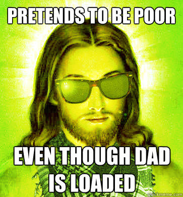 pretends to be poor even though dad is loaded  