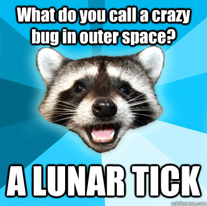 What do you call a crazy bug in outer space? A LUNAR TICK  Lame Pun Coon