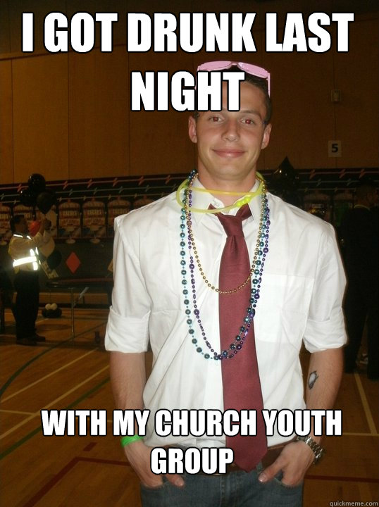 I got drunk last night with my church youth group  