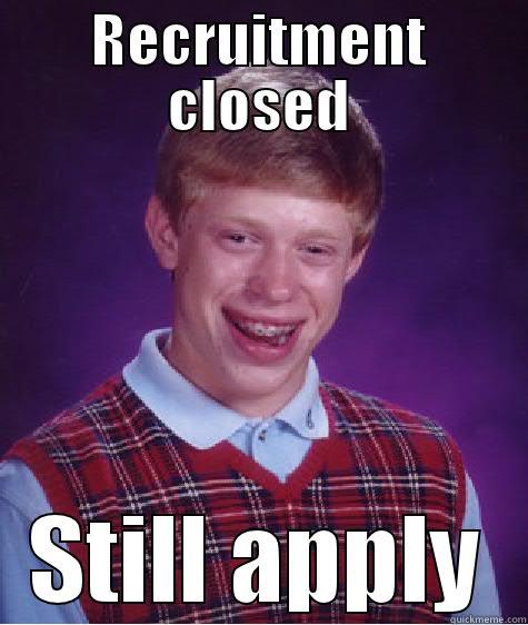 RECRUITMENT CLOSED STILL APPLY Bad Luck Brian