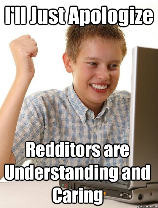 I'll Just Apologize Redditors are Understanding and Caring  - I'll Just Apologize Redditors are Understanding and Caring   First Day on the Internet Kid