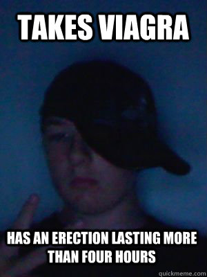 Takes Viagra has An erection lasting more than four hours  