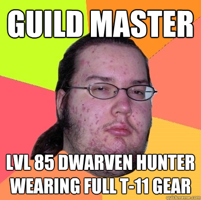 guild master lvl 85 dwarven hunter
wearing full T-11 gear  Butthurt Dweller