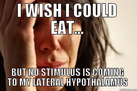 I WISH I COULD EAT... BUT NO STIMULUS IS COMING TO MY LATERAL HYPOTHALAMUS First World Problems