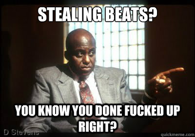 stealing beats? You know you done fucked up right?  Bill Duke F up