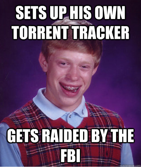 Sets up his own torrent tracker Gets raided by the FBI  Unlucky Brian