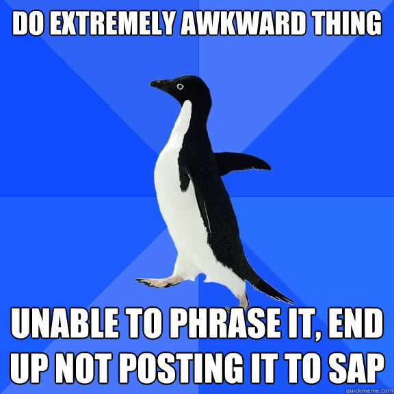 do extremely awkward thing unable to phrase it, end up not posting it to sAP  Socially Awkward Penguin