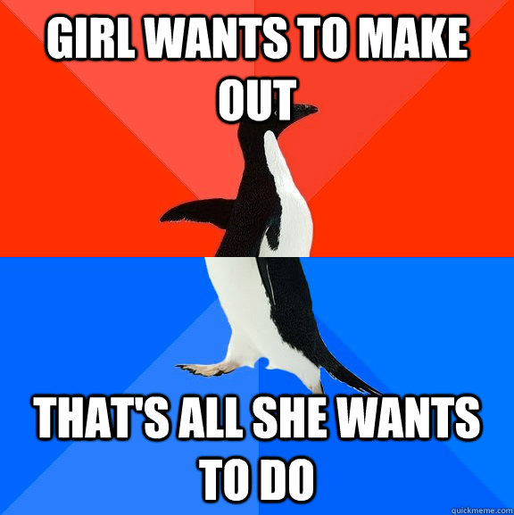 Girl wants to make out that's all she wants to do  Socially Awesome Awkward Penguin