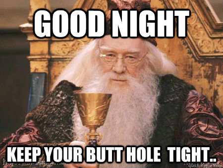 good night keep your butt hole  tight.. - good night keep your butt hole  tight..  Drew Dumbledore