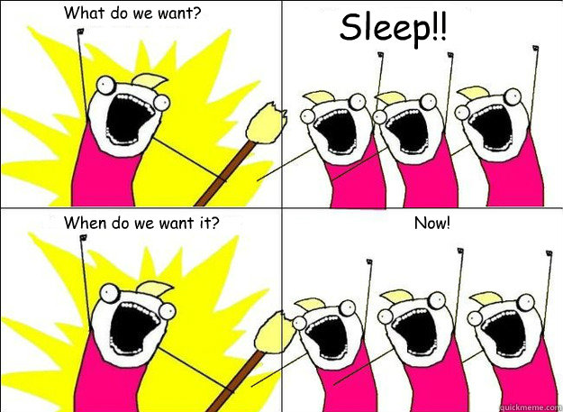 What do we want? Sleep!! When do we want it? Now!  - What do we want? Sleep!! When do we want it? Now!   What Do We Want