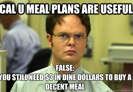 Cal U Meal plans are useful False:
You still need $3 in dine dollars to buy a decent meal  Schrute