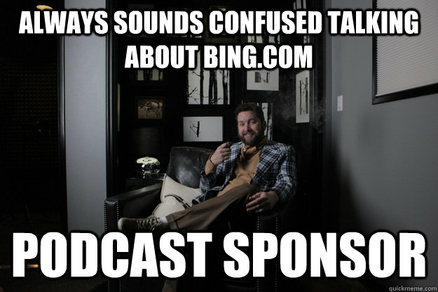 Always sounds confused talking about bing.com podcast sponsor  benevolent bro burnie