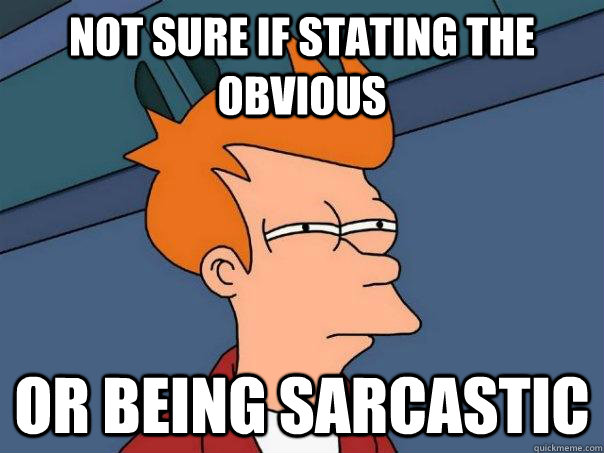 not sure if stating the obvious or being sarcastic - not sure if stating the obvious or being sarcastic  Futurama Fry
