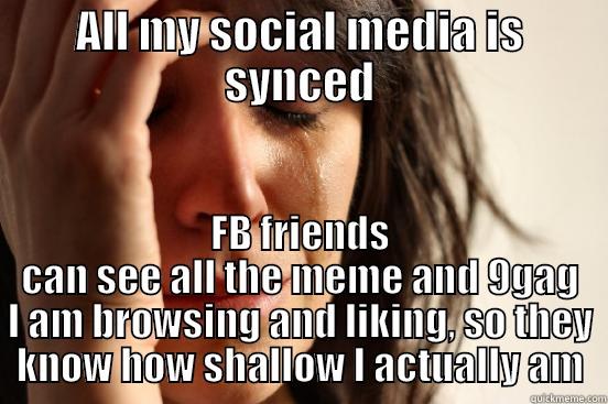 ALL MY SOCIAL MEDIA IS SYNCED FB FRIENDS CAN SEE ALL THE MEME AND 9GAG I AM BROWSING AND LIKING, SO THEY KNOW HOW SHALLOW I ACTUALLY AM First World Problems