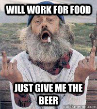 Will Work For Food Just Give Me The Beer - Will Work For Food Just Give Me The Beer  Crazy Bum