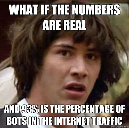 What if the numbers are real And 93% is the percentage of bots in the internet traffic - What if the numbers are real And 93% is the percentage of bots in the internet traffic  conspiracy keanu