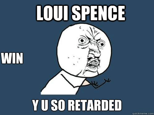 loui spence y u so retarded win  Y U No
