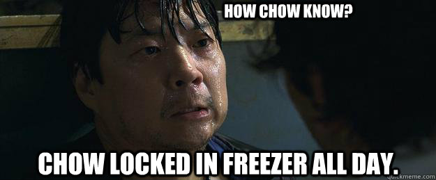 How Chow Know? Chow locked in freezer all day. - How Chow Know? Chow locked in freezer all day.  Chow So Cold