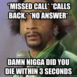  *Missed call* *Calls back.* *No answer* Damn nigga did you die within 3 seconds -  *Missed call* *Calls back.* *No answer* Damn nigga did you die within 3 seconds  Kat Williams